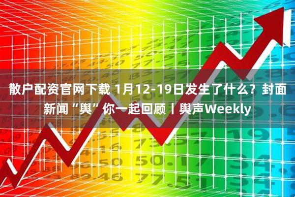 散户配资官网下载 1月12-19日发生了什么？封面新闻“舆”你一起回顾丨舆声Weekly