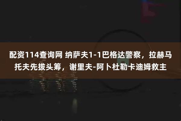 配资114查询网 纳萨夫1-1巴格达警察，拉赫马托夫先拔头筹，谢里夫-阿卜杜勒卡迪姆救主