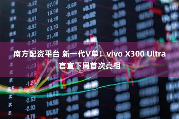 南方配资平台 新一代V单！vivo X300 Ultra官宣下周首次亮相