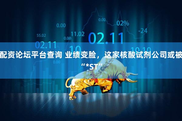 配资论坛平台查询 业绩变脸，这家核酸试剂公司或被“*ST”