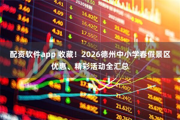配资软件app 收藏！2026德州中小学春假景区优惠、精彩活动全汇总