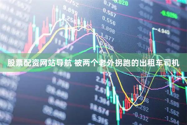 股票配资网站导航 被两个老外拐跑的出租车司机